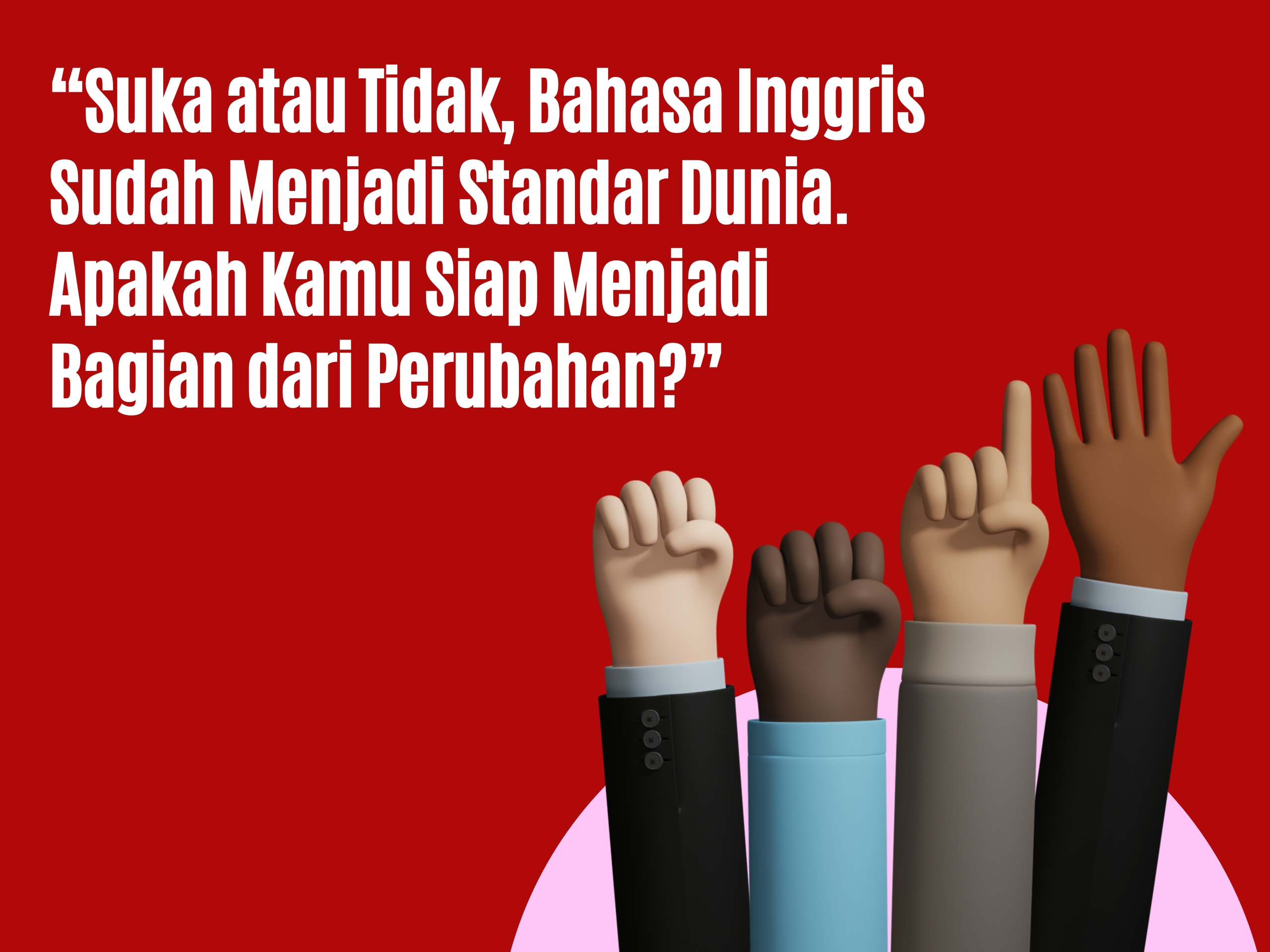 “Suka atau Tidak, Bahasa Inggris Sudah Menjadi Standar Dunia. Apakah Kamu Siap Menjadi Bagian dari Perubahan?”
