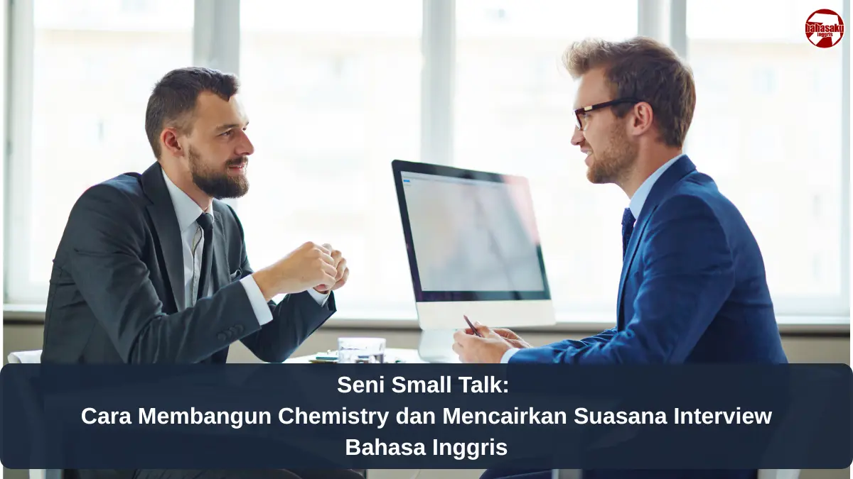 Seni Small Talk: Cara Membangun Chemistry dan Mencairkan Suasana Interview Bahasa Inggris