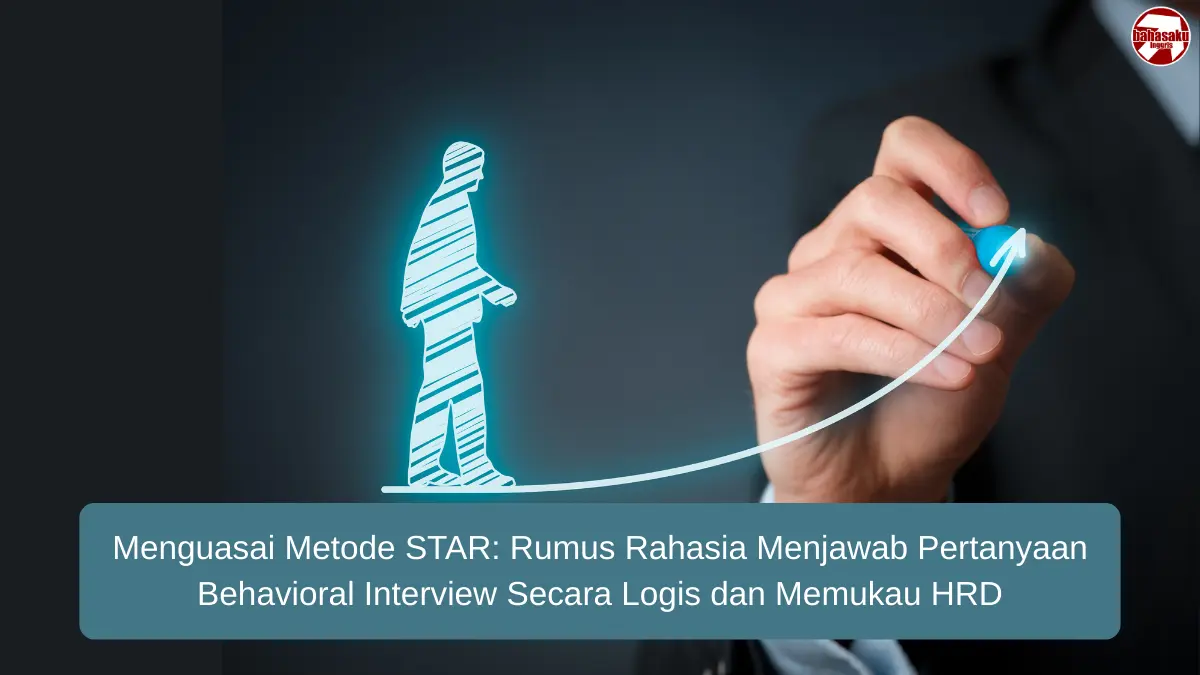 Menguasai Metode STAR: Rumus Rahasia Menjawab Pertanyaan Behavioral Interview Secara Logis dan Memukau HRD